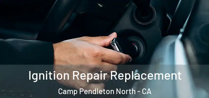  Ignition Repair Replacement Camp Pendleton North - CA