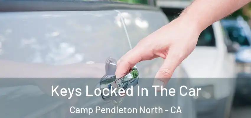 Keys Locked In The Car Camp Pendleton North - CA